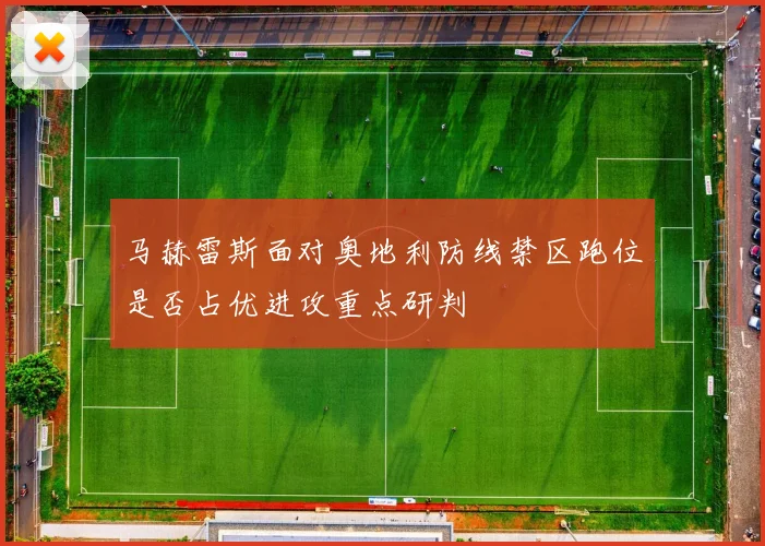 马赫雷斯面对奥地利防线禁区跑位是否占优进攻重点研判