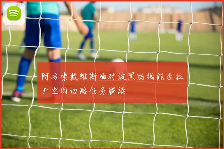 阿方索戴维斯面对波黑防线能否拉开空间边路任务解读