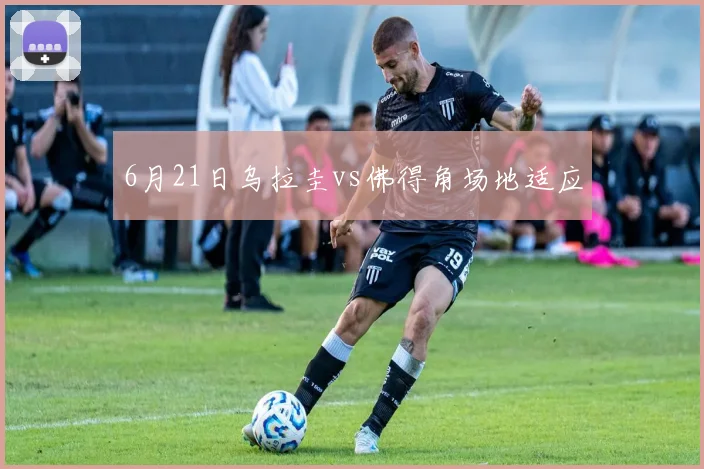 6月21日乌拉圭vs佛得角场地适应