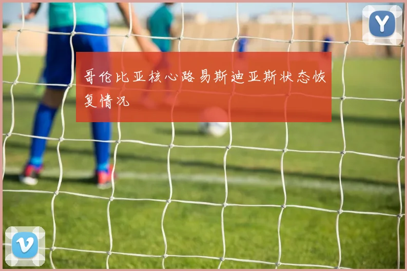 哥伦比亚核心路易斯迪亚斯状态恢复情况