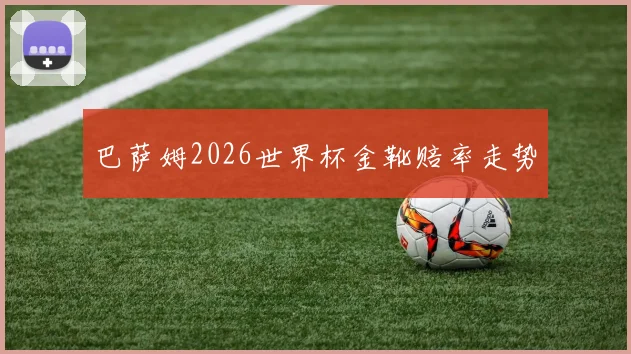 巴萨姆2026世界杯金靴赔率走势
