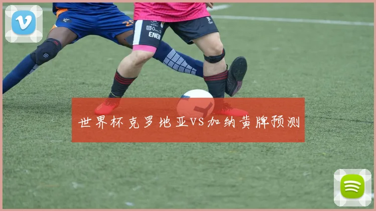 世界杯克罗地亚vs加纳黄牌预测