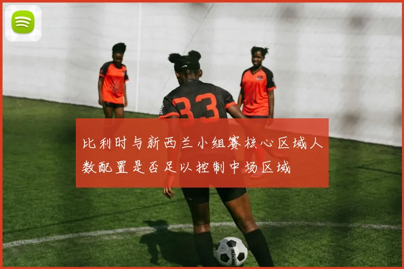 比利时与新西兰小组赛核心区域人数配置是否足以控制中场区域