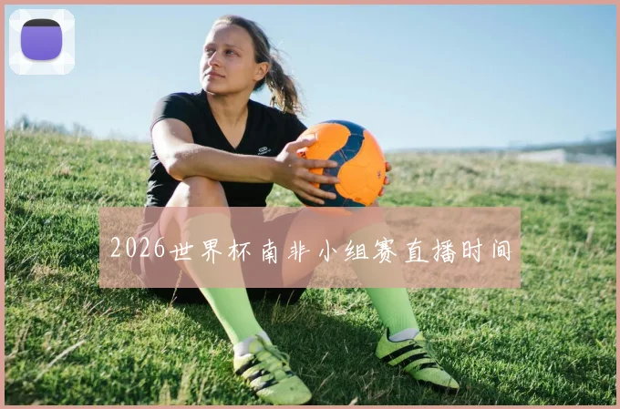 2026世界杯南非小组赛直播时间