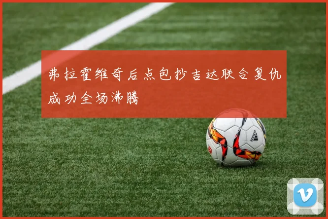弗拉霍维奇后点包抄吉达联合复仇成功全场沸腾
