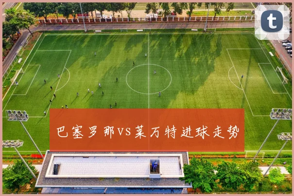 巴塞罗那vs莱万特进球走势