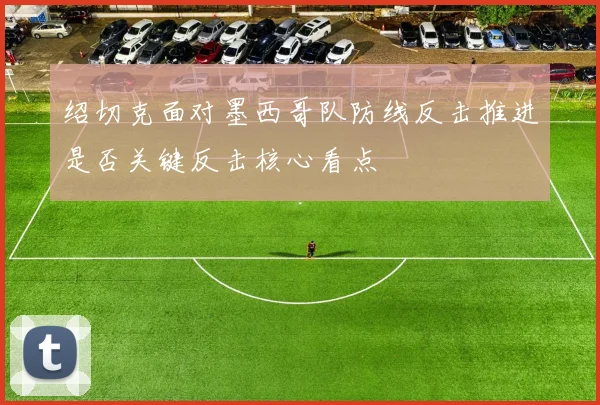 绍切克面对墨西哥队防线反击推进是否关键反击核心看点