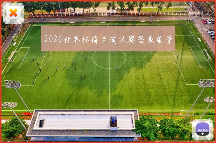 2026世界杯荷兰淘汰赛签表前景