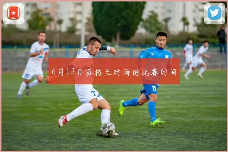 6月13日苏格兰对海地比赛时间
