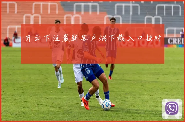 开云下注最新客户端下载入口核对