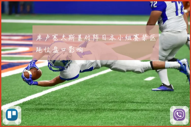 库卢塞夫斯基对阵日本小组赛禁区跑位盘口影响