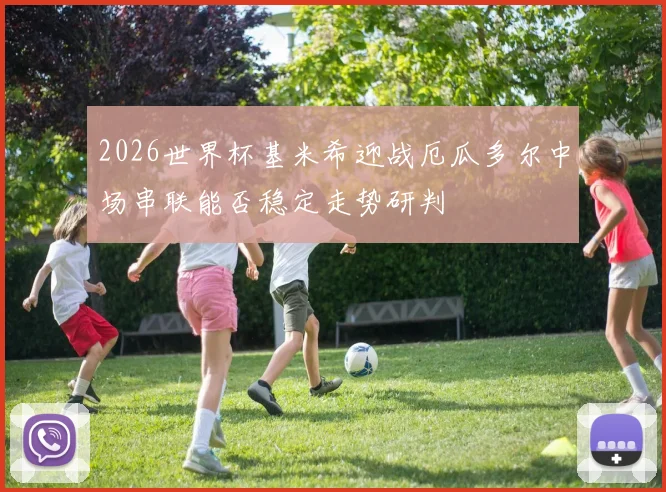 2026世界杯基米希迎战厄瓜多尔中场串联能否稳定走势研判
