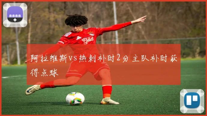 阿拉维斯vs热刺补时2分主队补时获得点球