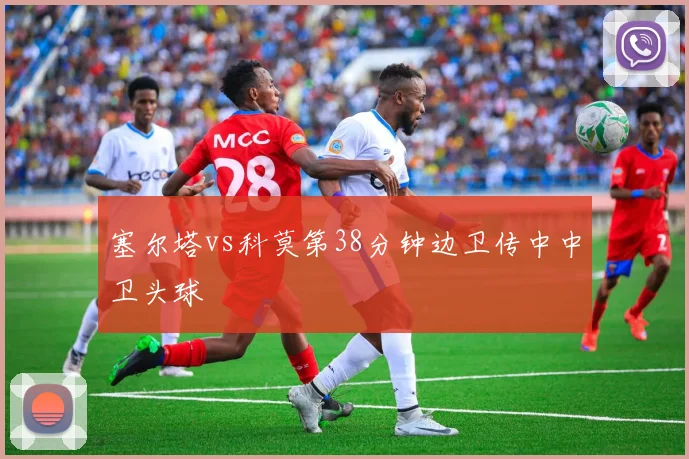 塞尔塔vs科莫第38分钟边卫传中中卫头球