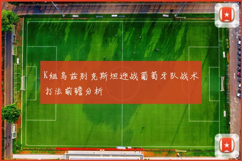 K组乌兹别克斯坦迎战葡萄牙队战术打法前瞻分析