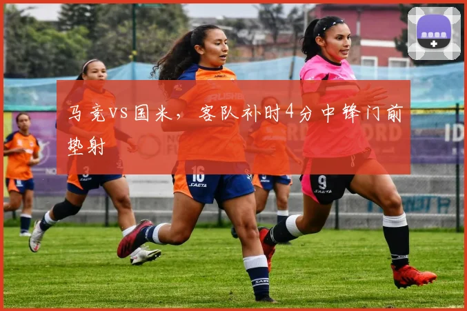 马竞vs国米，客队补时4分中锋门前垫射