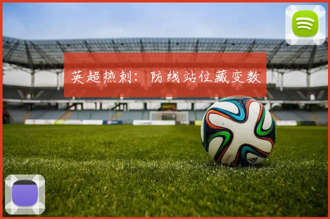 英超热刺：防线站位藏变数