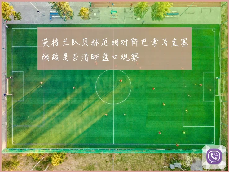 英格兰队贝林厄姆对阵巴拿马直塞线路是否清晰盘口观察