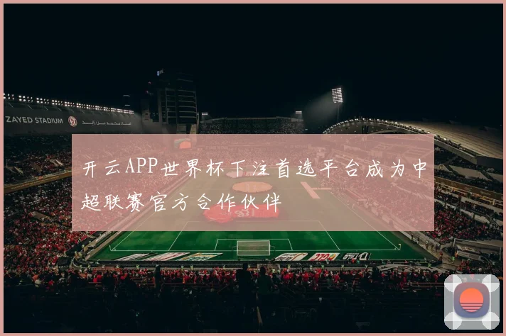 开云APP世界杯下注首选平台成为中超联赛官方合作伙伴