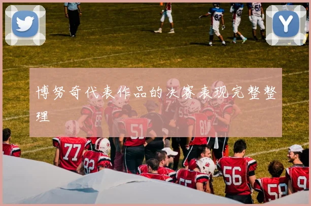 博努奇代表作品的决赛表现完整整理