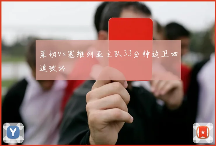 莱切vs塞维利亚主队33分钟边卫回追破坏