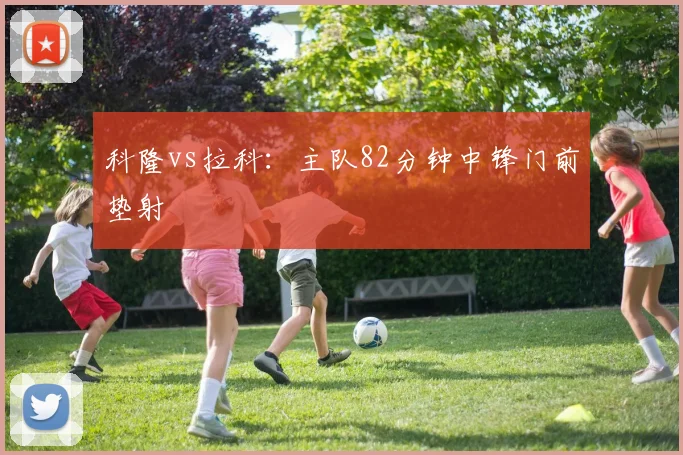 科隆vs拉科:主队82分钟中锋门前垫射