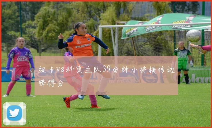 纽卡vs科莫主队39分钟小将横传边锋得分