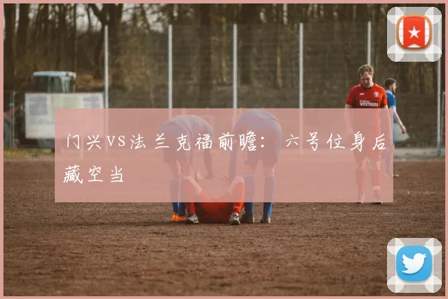 门兴vs法兰克福前瞻:六号位身后藏空当