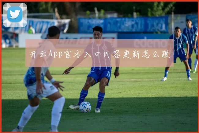 开云App官方入口内容更新怎么跟